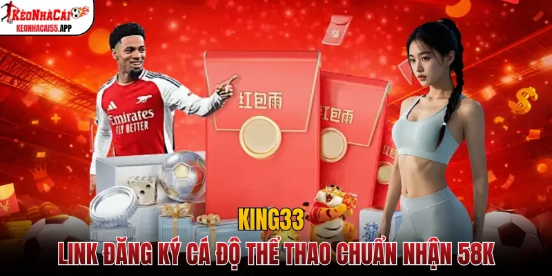 King33 - Link Đăng Ký Cá Độ Thể Thao Chuẩn Nhận 58K